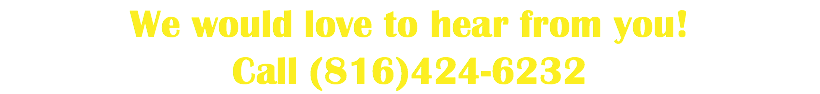 We would love to hear from you! Call (816)424-6232